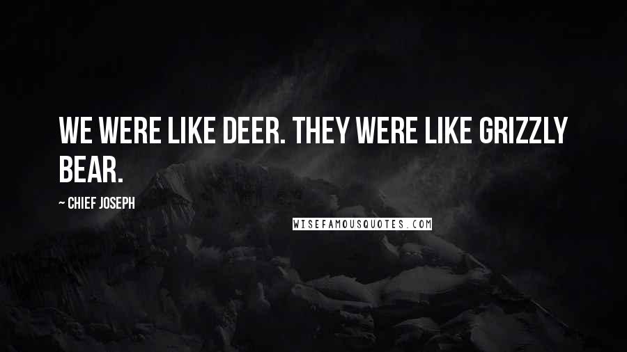 Chief Joseph Quotes: We were like deer. They were like grizzly bear.