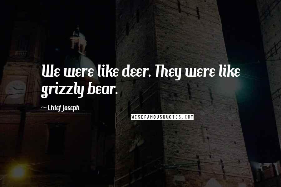 Chief Joseph Quotes: We were like deer. They were like grizzly bear.