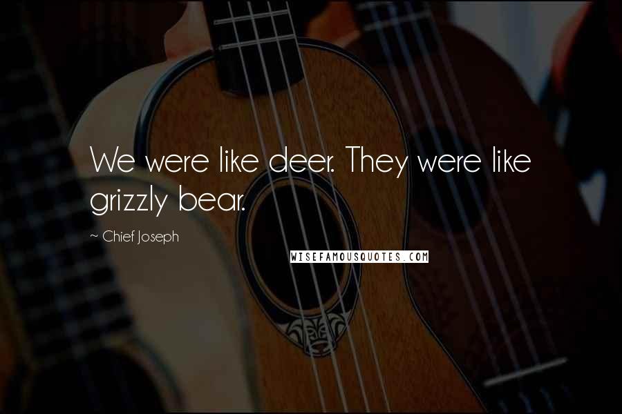 Chief Joseph Quotes: We were like deer. They were like grizzly bear.