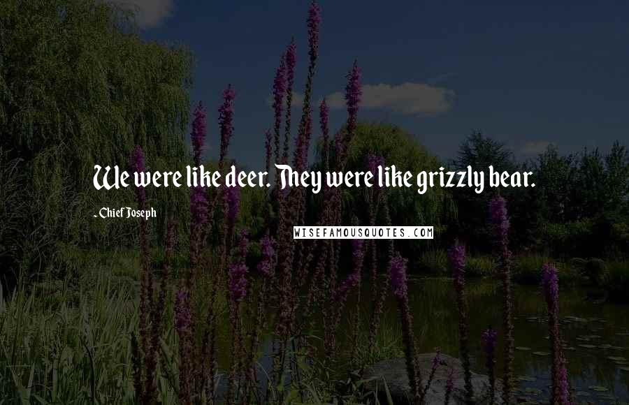 Chief Joseph Quotes: We were like deer. They were like grizzly bear.