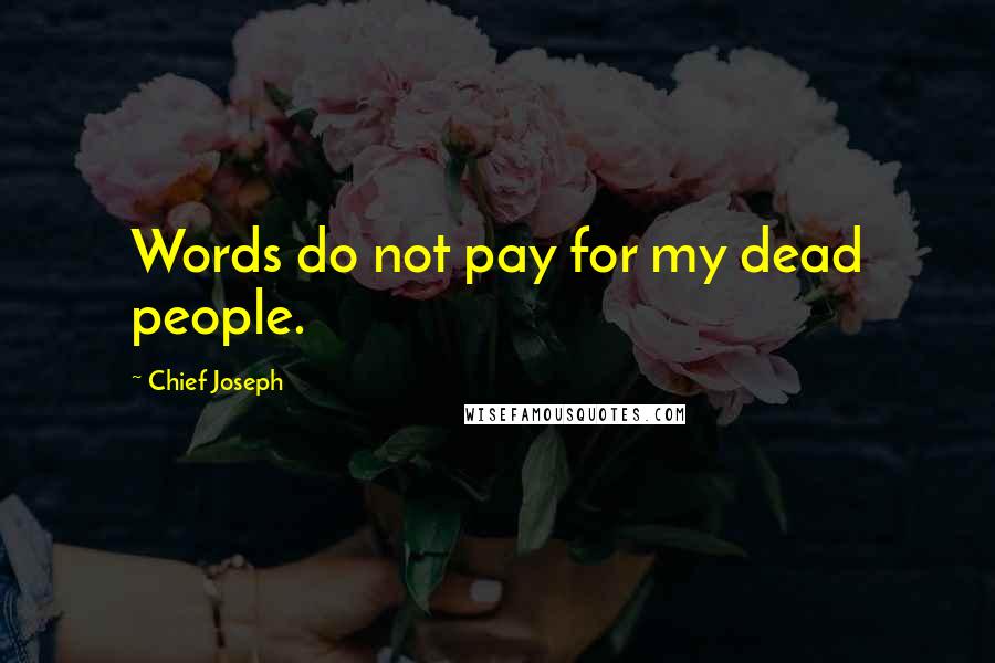 Chief Joseph Quotes: Words do not pay for my dead people.