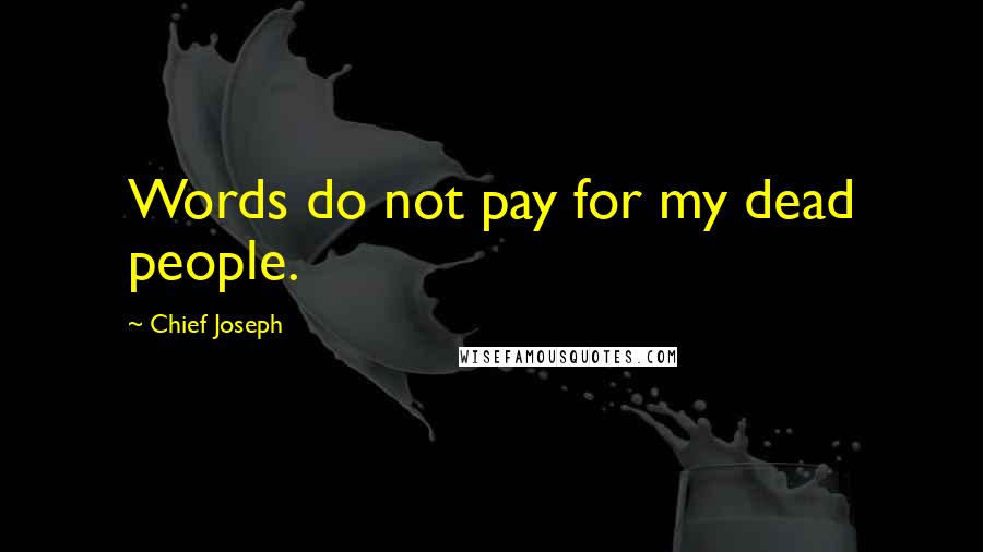 Chief Joseph Quotes: Words do not pay for my dead people.