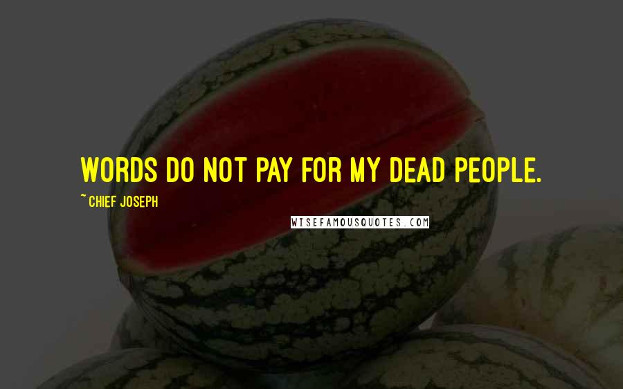 Chief Joseph Quotes: Words do not pay for my dead people.