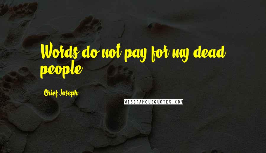 Chief Joseph Quotes: Words do not pay for my dead people.