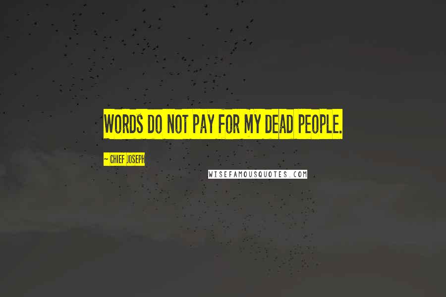 Chief Joseph Quotes: Words do not pay for my dead people.