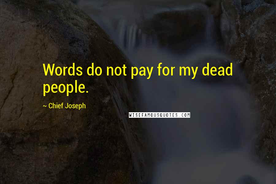 Chief Joseph Quotes: Words do not pay for my dead people.