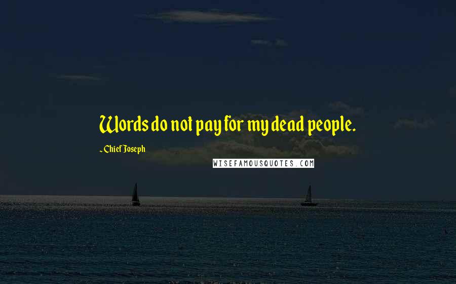 Chief Joseph Quotes: Words do not pay for my dead people.