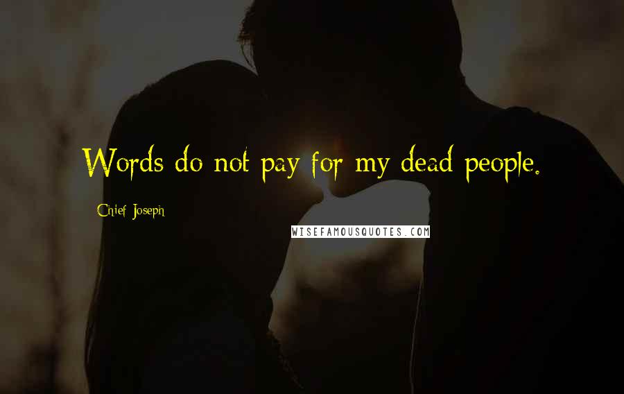 Chief Joseph Quotes: Words do not pay for my dead people.