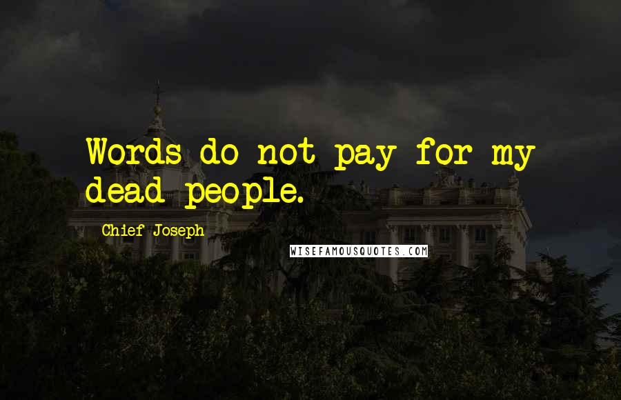 Chief Joseph Quotes: Words do not pay for my dead people.