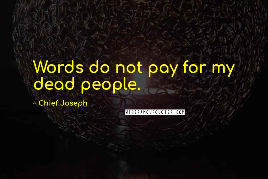 Chief Joseph Quotes: Words do not pay for my dead people.