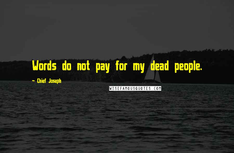 Chief Joseph Quotes: Words do not pay for my dead people.