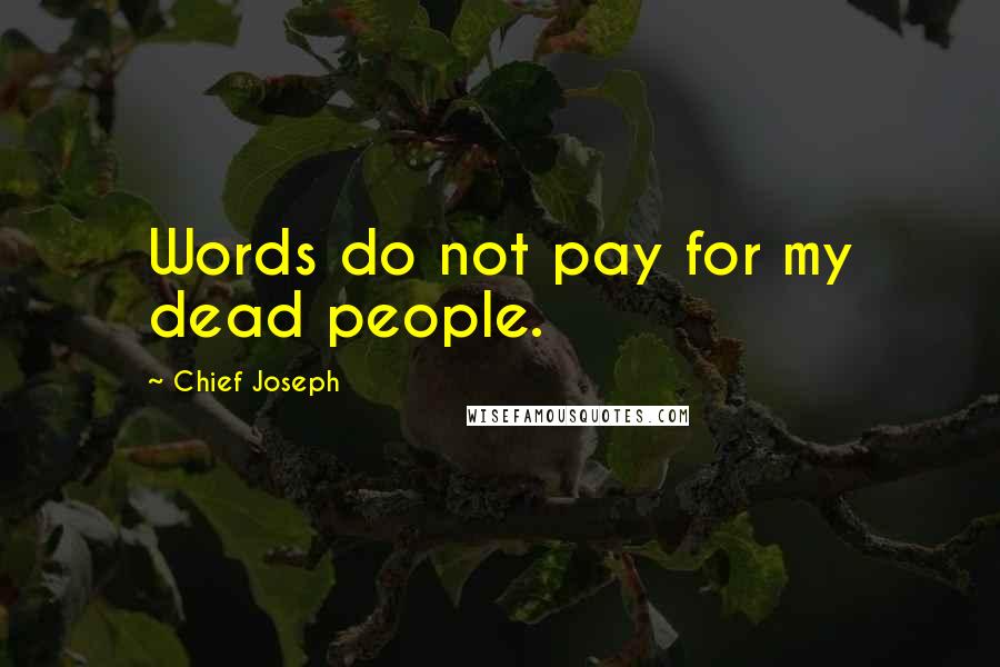 Chief Joseph Quotes: Words do not pay for my dead people.