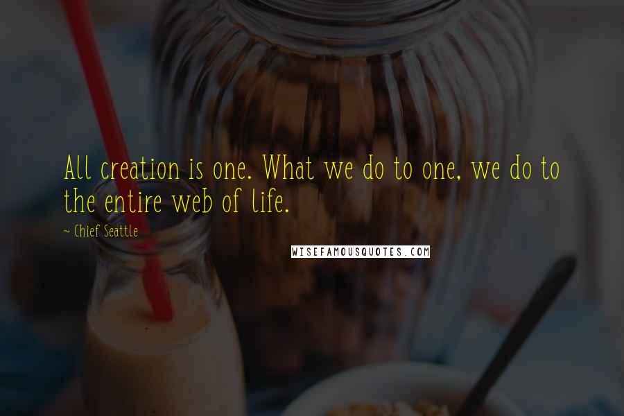 Chief Seattle Quotes: All creation is one. What we do to one, we do to the entire web of life.