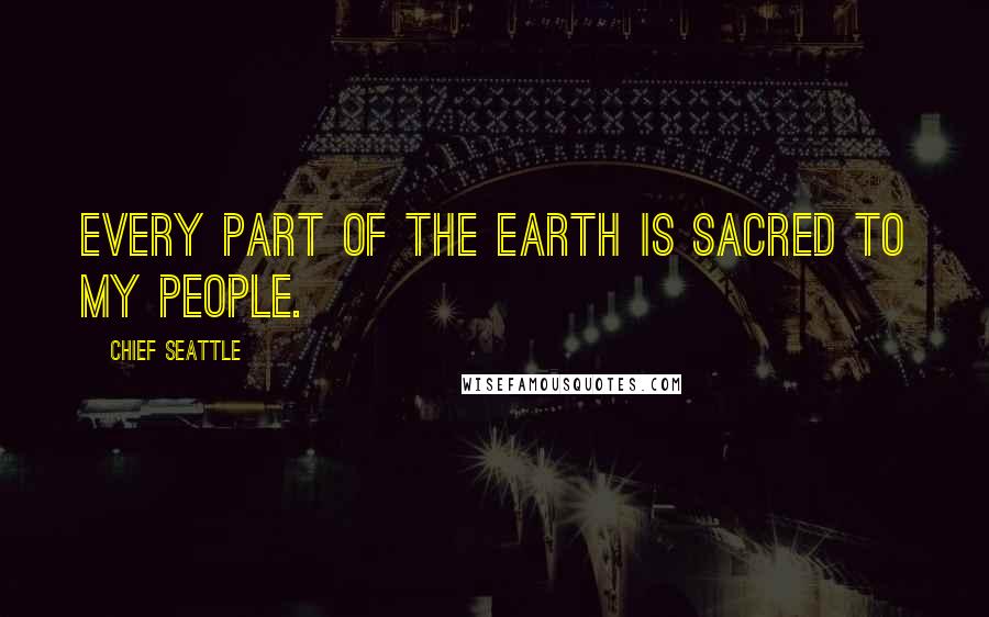 Chief Seattle Quotes: Every part of the earth is sacred to my people.