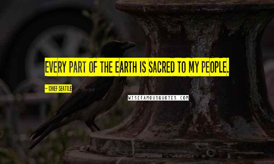 Chief Seattle Quotes: Every part of the earth is sacred to my people.