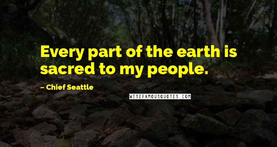 Chief Seattle Quotes: Every part of the earth is sacred to my people.