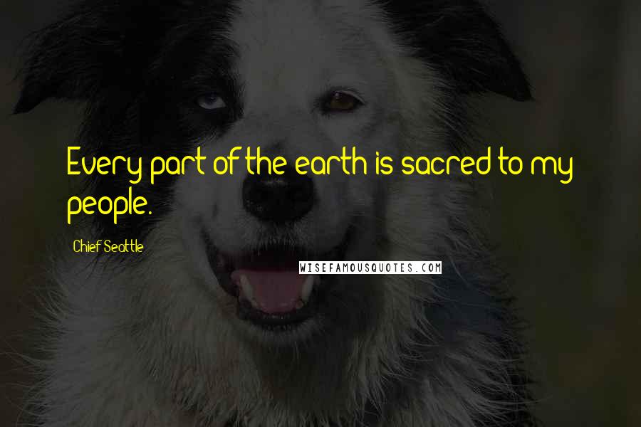 Chief Seattle Quotes: Every part of the earth is sacred to my people.