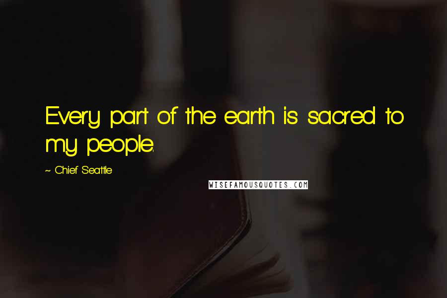 Chief Seattle Quotes: Every part of the earth is sacred to my people.