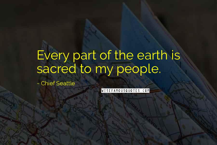 Chief Seattle Quotes: Every part of the earth is sacred to my people.