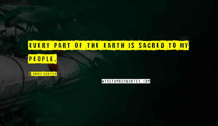 Chief Seattle Quotes: Every part of the earth is sacred to my people.