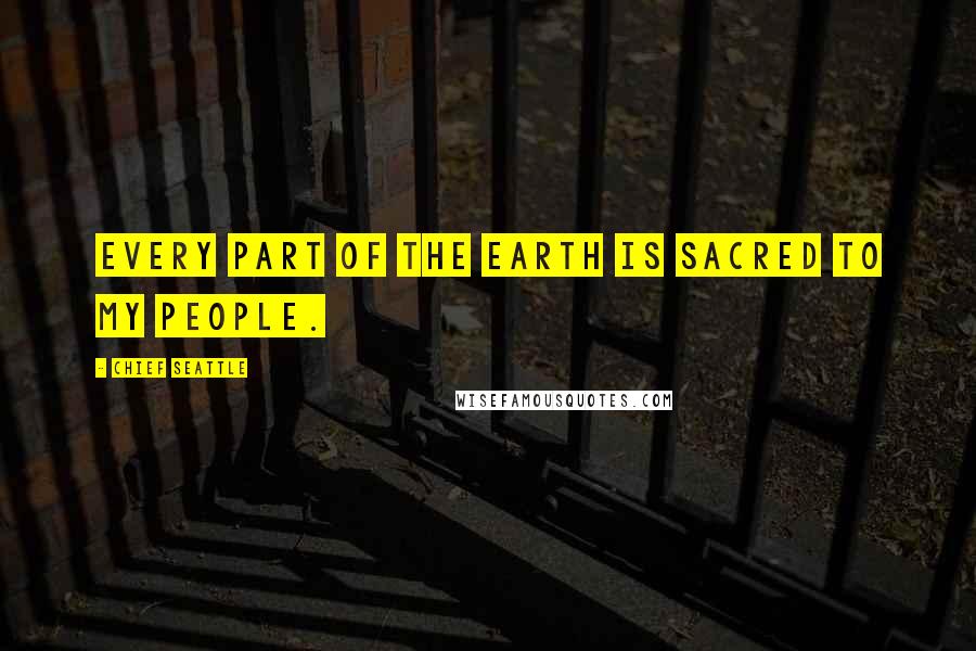 Chief Seattle Quotes: Every part of the earth is sacred to my people.