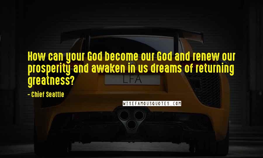 Chief Seattle Quotes: How can your God become our God and renew our prosperity and awaken in us dreams of returning greatness?