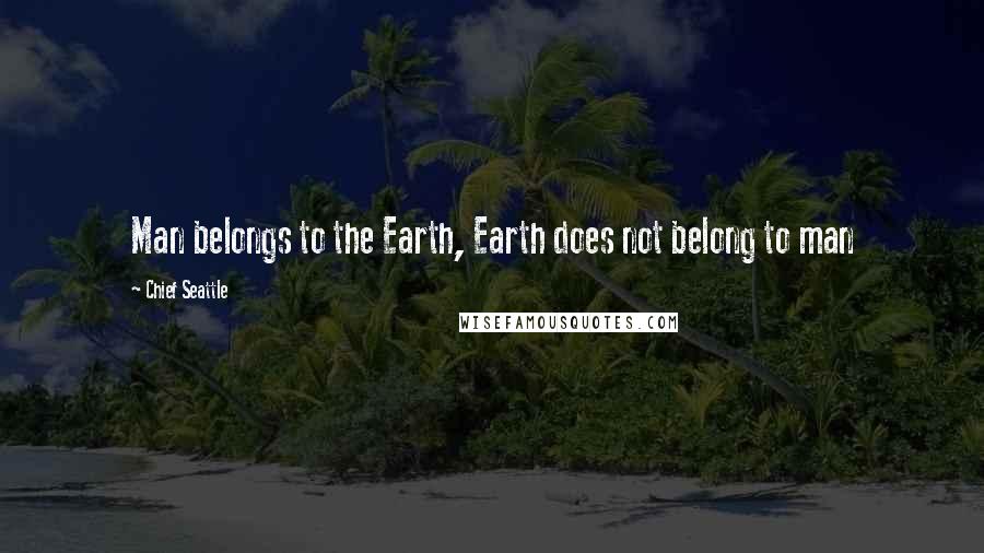 Chief Seattle Quotes: Man belongs to the Earth, Earth does not belong to man