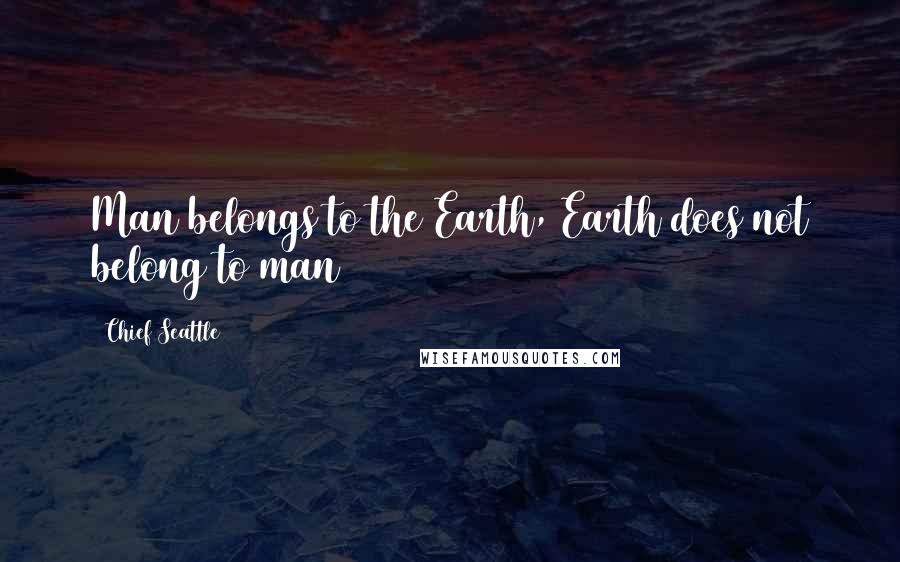 Chief Seattle Quotes: Man belongs to the Earth, Earth does not belong to man