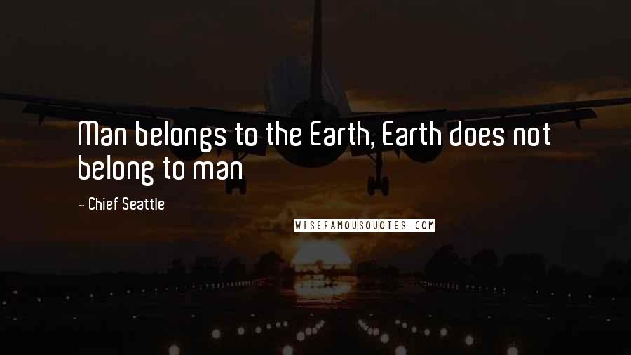 Chief Seattle Quotes: Man belongs to the Earth, Earth does not belong to man