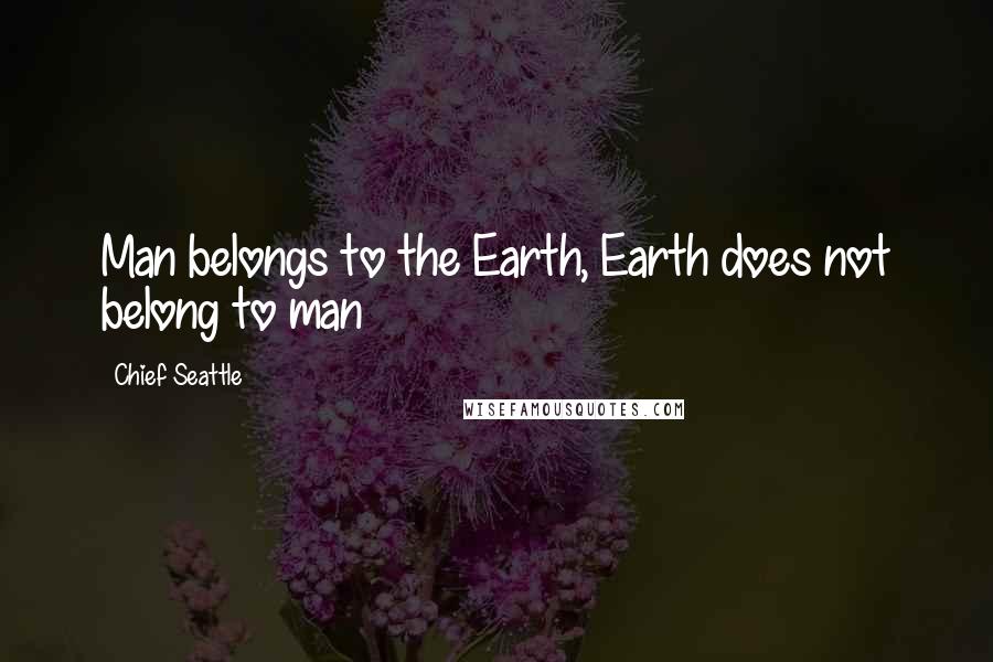 Chief Seattle Quotes: Man belongs to the Earth, Earth does not belong to man