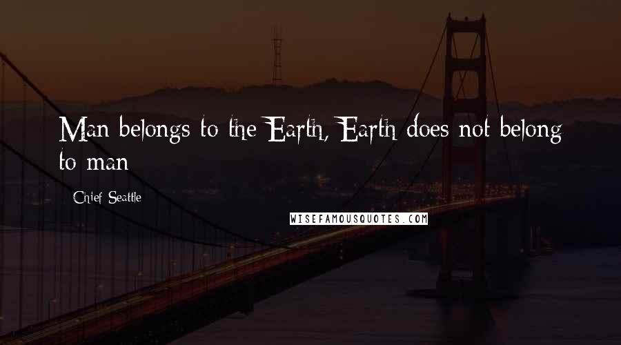 Chief Seattle Quotes: Man belongs to the Earth, Earth does not belong to man