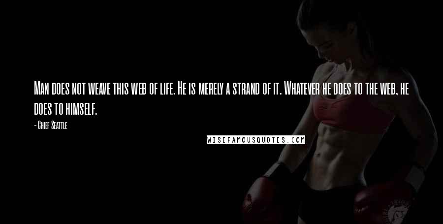 Chief Seattle Quotes: Man does not weave this web of life. He is merely a strand of it. Whatever he does to the web, he does to himself.