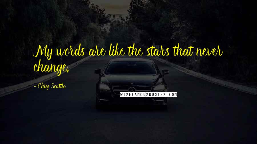 Chief Seattle Quotes: My words are like the stars that never change.