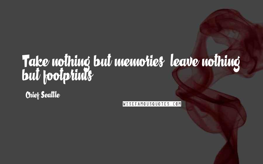 Chief Seattle Quotes: Take nothing but memories, leave nothing but footprints!