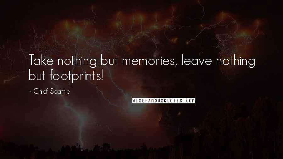 Chief Seattle Quotes: Take nothing but memories, leave nothing but footprints!