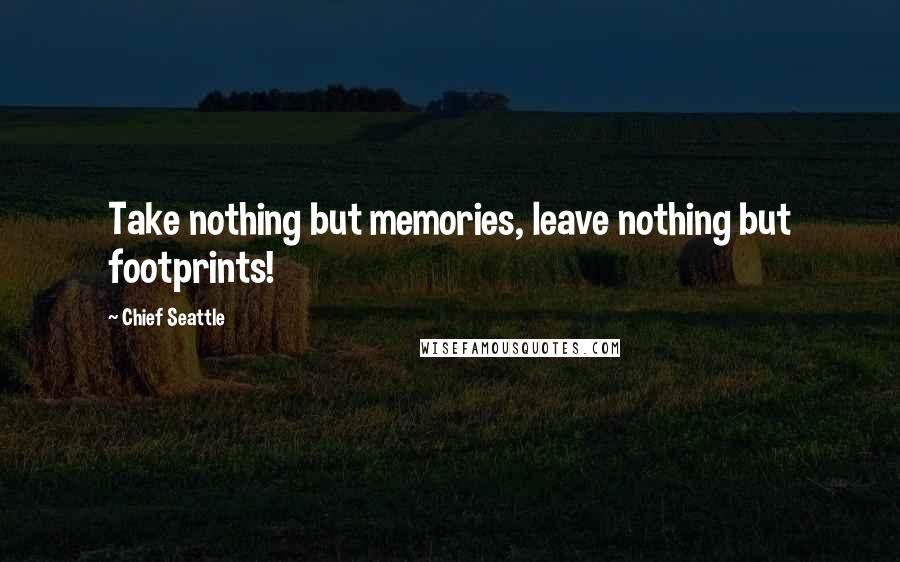 Chief Seattle Quotes: Take nothing but memories, leave nothing but footprints!