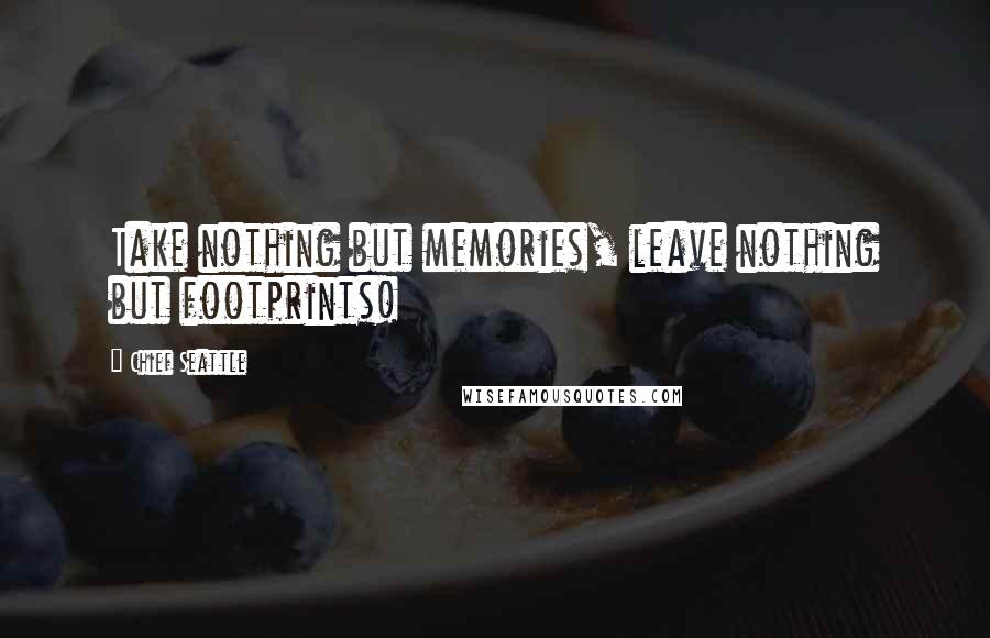 Chief Seattle Quotes: Take nothing but memories, leave nothing but footprints!