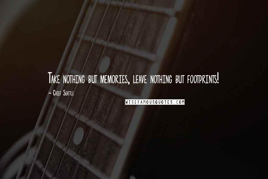 Chief Seattle Quotes: Take nothing but memories, leave nothing but footprints!