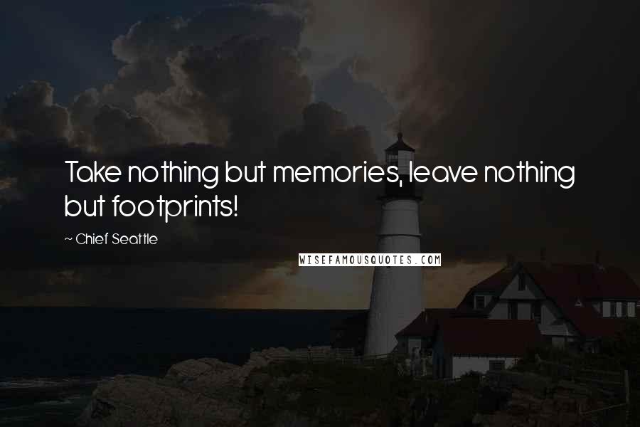 Chief Seattle Quotes: Take nothing but memories, leave nothing but footprints!