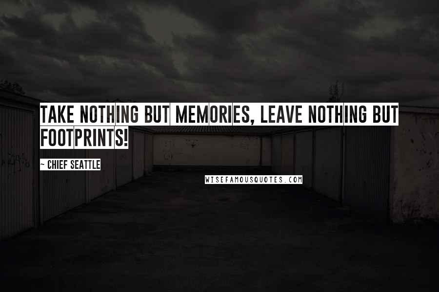 Chief Seattle Quotes: Take nothing but memories, leave nothing but footprints!