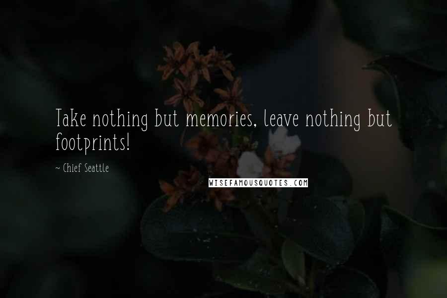 Chief Seattle Quotes: Take nothing but memories, leave nothing but footprints!