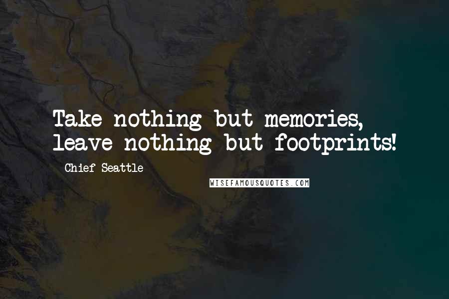 Chief Seattle Quotes: Take nothing but memories, leave nothing but footprints!