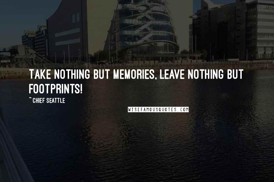 Chief Seattle Quotes: Take nothing but memories, leave nothing but footprints!