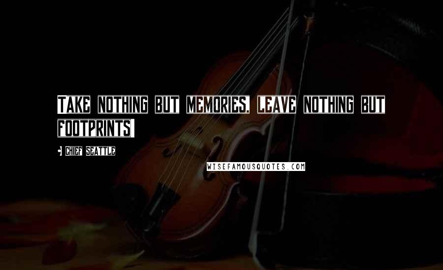 Chief Seattle Quotes: Take nothing but memories, leave nothing but footprints!