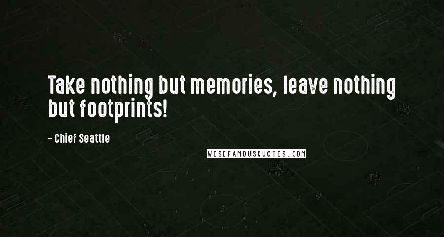 Chief Seattle Quotes: Take nothing but memories, leave nothing but footprints!