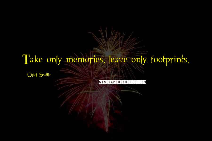 Chief Seattle Quotes: Take only memories, leave only footprints.