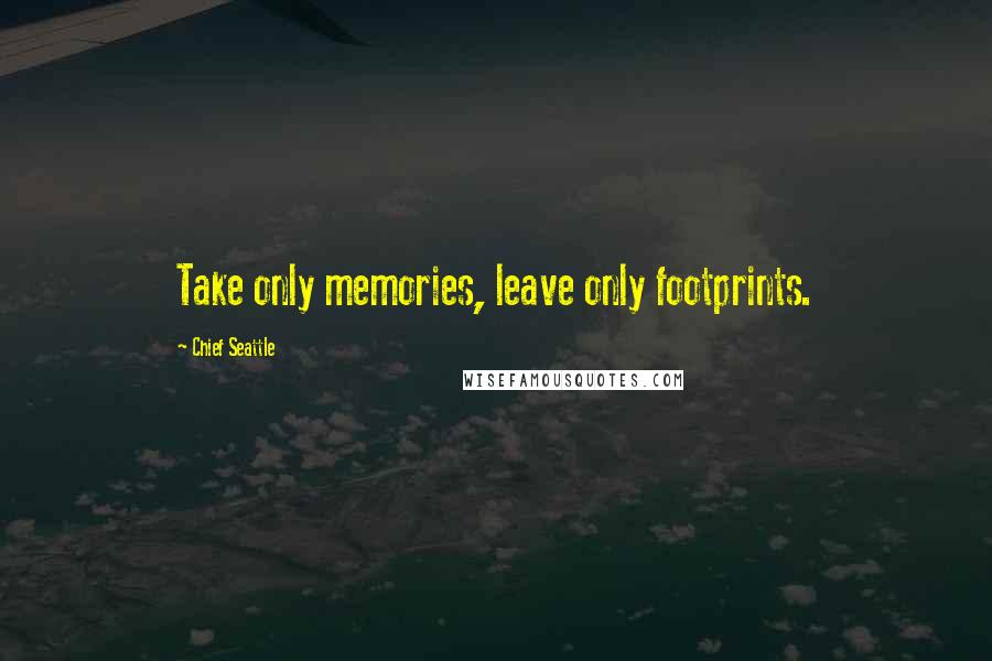 Chief Seattle Quotes: Take only memories, leave only footprints.