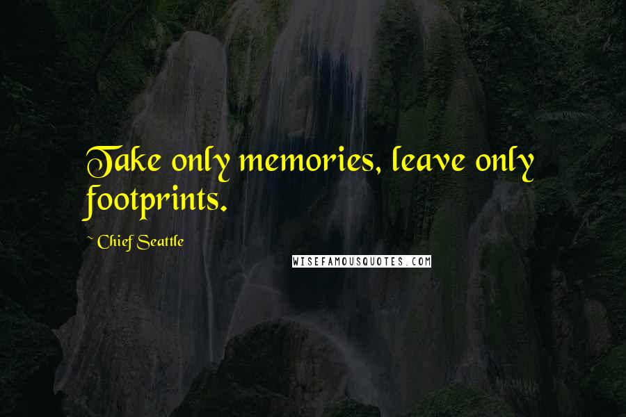 Chief Seattle Quotes: Take only memories, leave only footprints.