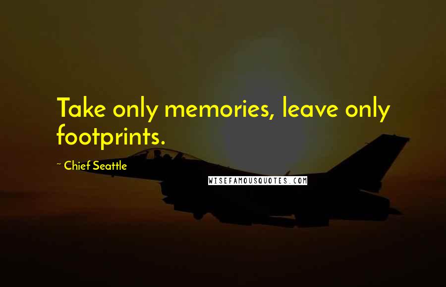 Chief Seattle Quotes: Take only memories, leave only footprints.