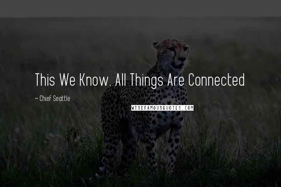 Chief Seattle Quotes: This We Know. All Things Are Connected